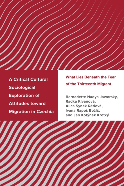 A Critical Cultural Sociological Exploration of Attitudes toward Migration in Czechia : What Lies Beneath the Fear of the Thirteenth Migrant, Hardback Book