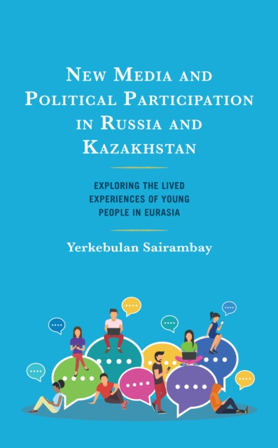 New Media and Political Participation in Russia and Kazakhstan : Exploring the Lived Experiences of Young People in Eurasia, Hardback Book
