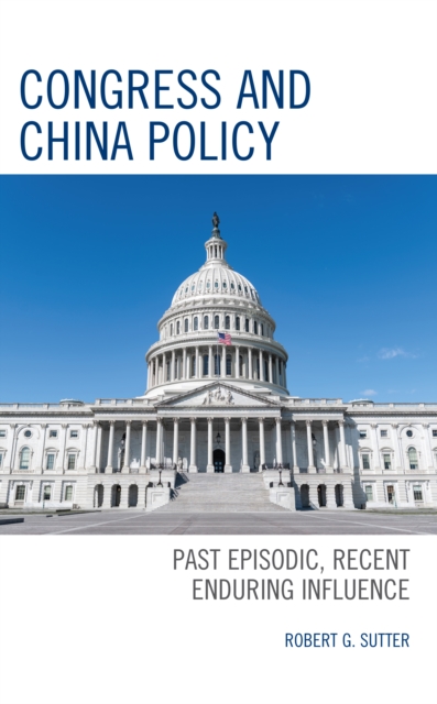 Congress and China Policy : Past Episodic, Recent Enduring Influence, Hardback Book