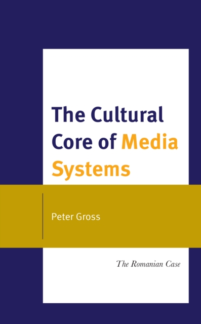 The Cultural Core of Media Systems : The Romanian Case, Hardback Book