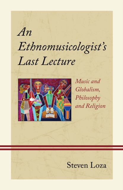 An Ethnomusicologist’s Last Lecture : Music and Globalism, Philosophy and Religion, Hardback Book