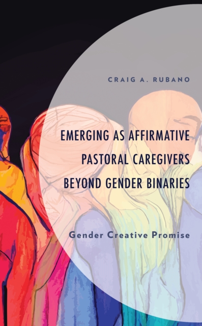 Emerging as Affirmative Pastoral Caregivers Beyond Gender Binaries : Gender Creative Promise, EPUB eBook