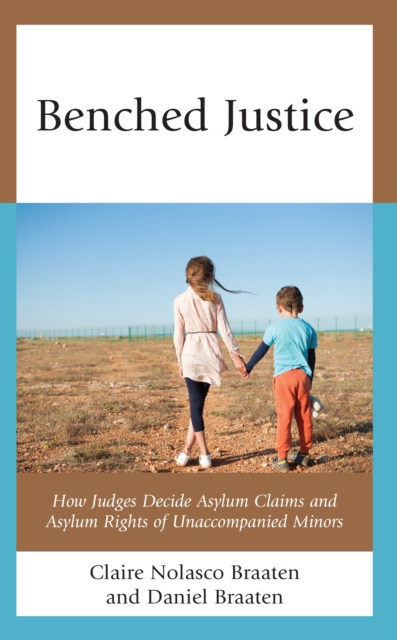 Benched Justice : How Judges Decide Asylum Claims and Asylum Rights of Unaccompanied Minors, Hardback Book