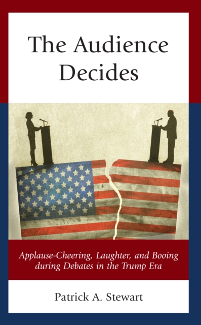 The Audience Decides : Applause-Cheering, Laughter, and Booing during Debates in the Trump Era, Hardback Book