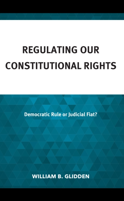Regulating Our Constitutional Rights : Democratic Rule or Judicial Fiat?, Hardback Book