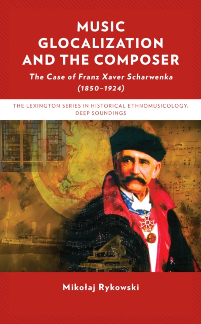 Music Glocalization and the Composer : The Case of Franz Xaver Scharwenka (1850-1924), Hardback Book