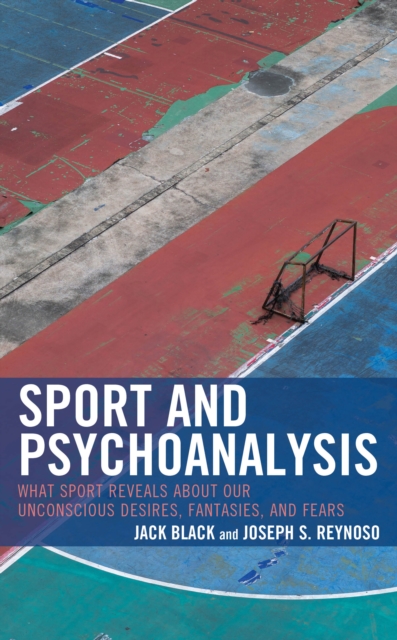 Sport and Psychoanalysis : What Sport Reveals about Our Unconscious Desires, Fantasies, and Fears, Hardback Book