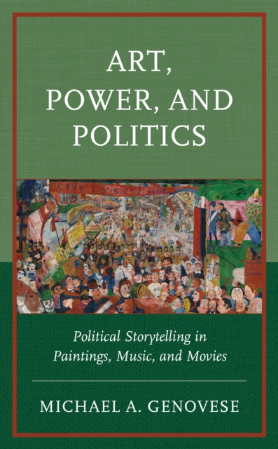 Art, Power, and Politics : Political Storytelling in Paintings, Music, and Movies, Hardback Book
