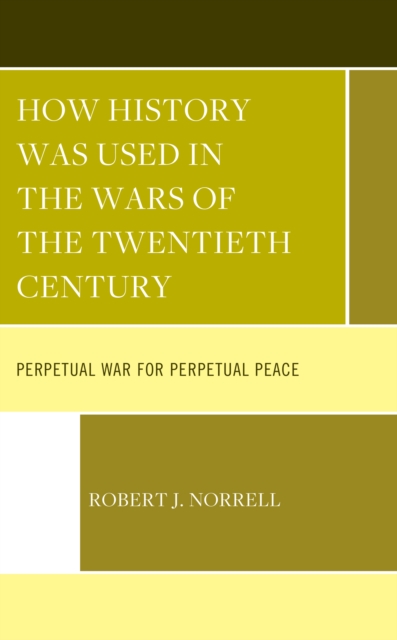 How History Was Used in the Wars of the Twentieth Century : Perpetual War for Perpetual Peace, Hardback Book
