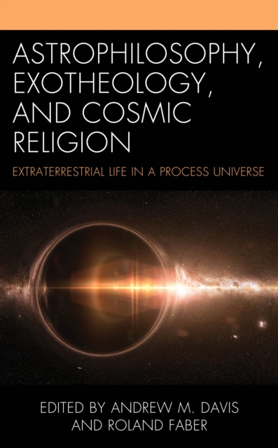 Astrophilosophy, Exotheology, and Cosmic Religion : Extraterrestrial Life in a Process Universe, Hardback Book