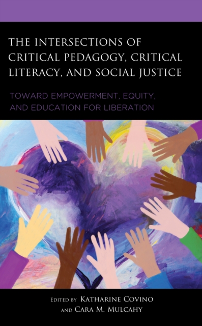 The Intersections of Critical Pedagogy, Critical Literacy, and Social Justice : Toward Empowerment, Equity, and Education for Liberation, Hardback Book