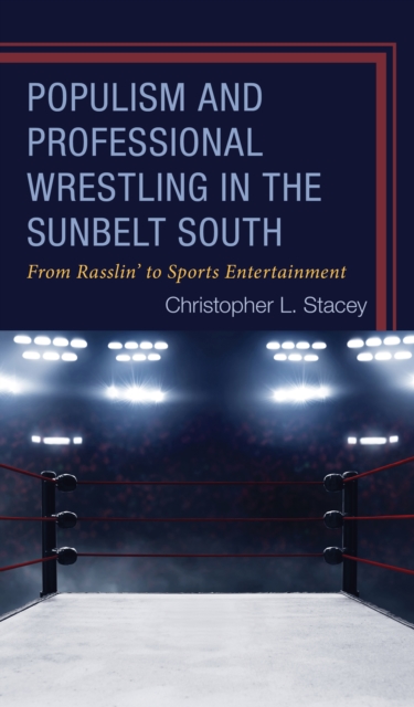 Populism and Professional Wrestling in the Sunbelt South : From Rasslin' to Sports Entertainment, EPUB eBook