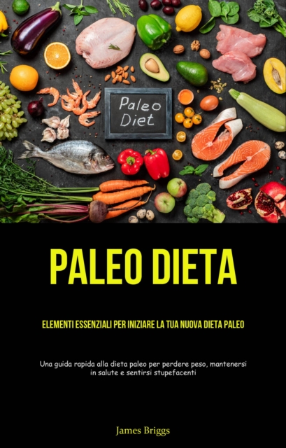 Paleo Dieta: Elementi essenziali per iniziare la tua nuova dieta Paleo : (Una guida rapida alla dieta paleo per perdere peso, mantenersi in salute e sentirsi stupefacenti), EPUB eBook