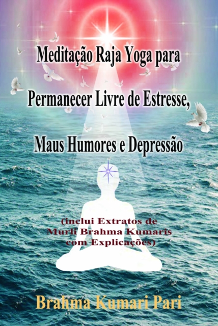Meditacao Raja Yoga para Permanecer Livre de Estresse, Maus Humores e Depressao : (inclui Extratos de Murli Brahma Kumaris com Explicacoes), EPUB eBook
