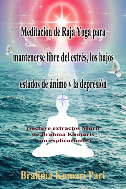 Meditacion de Raja Yoga para mantenerse libre del estres, los bajos estados de animo y la depresion : incluye extractos Murli de Brahma Kumaris con explicaciones, EPUB eBook