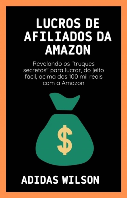 Lucros de Afiliados da Amazon : Revelando os "truques secretos" para lucrar, do jeito facil, acima dos 100 mil reais com a Amazon, EPUB eBook