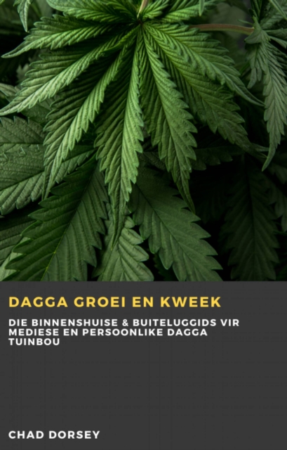 Dagga groei en kweek : Die binnenshuise & buiteluggids vir mediese en persoonlike dagga tuinbou, EPUB eBook