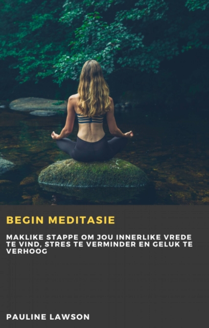 Begin Meditasie : Maklike stappe om jou innerlike vrede te vind, stres te verminder en geluk te verhoog, EPUB eBook