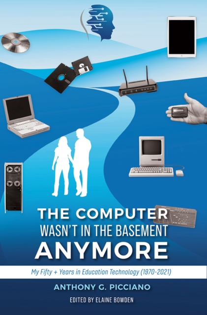 The Computer Wasn't in the Basement Anymore : My Fifty + Years in Education Technology (1970-2021), EPUB eBook