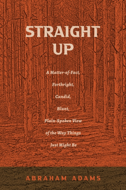 Straight Up : A Matter-of-Fact, Forthright, Candid, Blunt, Plain-Spoken View of the Way Things Just Might Be, EPUB eBook