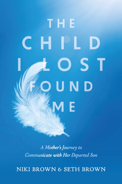 The Child I Lost Found Me : A Mother's Journey to Communicate with Her Departed Son, EPUB eBook