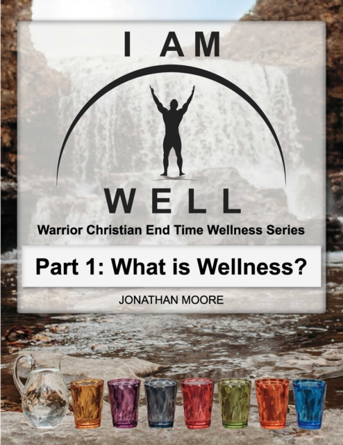 I Am Well: Part One: What is Wellness? : A Warrior Christian's Wellness Roadmap and End-Time Strategy for Abundant Life, EPUB eBook