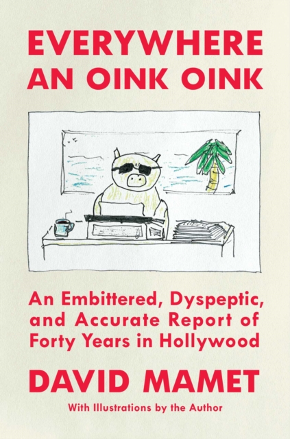 Everywhere an Oink Oink : An Embittered, Dyspeptic, and Accurate Report of Forty Years in Hollywood, EPUB eBook
