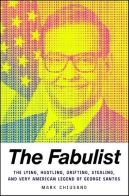 The Fabulist : The Lying, Hustling, Grifting, Stealing, and Very American Legend of George Santos, Hardback Book