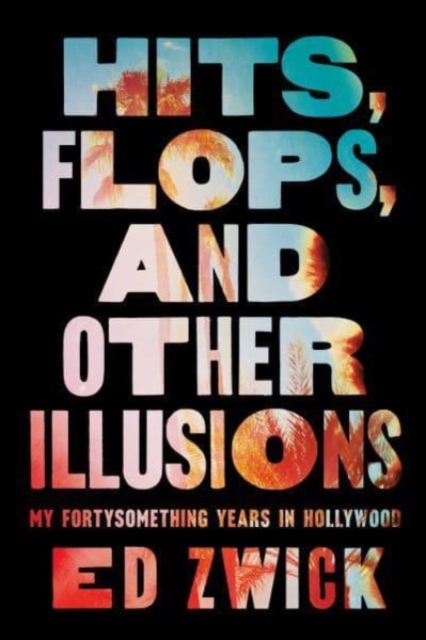 Hits, Flops, and Other Illusions : My Fortysomething Years in Hollywood, Hardback Book