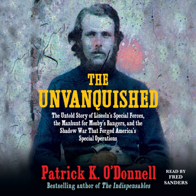 The Unvanquished : The Untold Story of Lincoln's Special Forces, the Manhunt for Mosby's Rangers, and the Shadow War That Forged America's Special Operations, eAudiobook MP3 eaudioBook