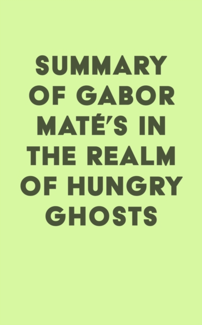 Summary of Gabor Mate's In the Realm of Hungry Ghosts: Close Encounters with Addiction, EPUB eBook