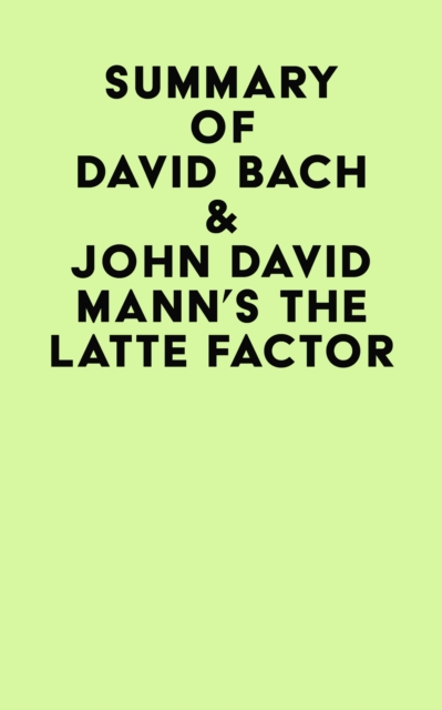 Summary of David Bach & John David Mann's The Latte Factor, EPUB eBook