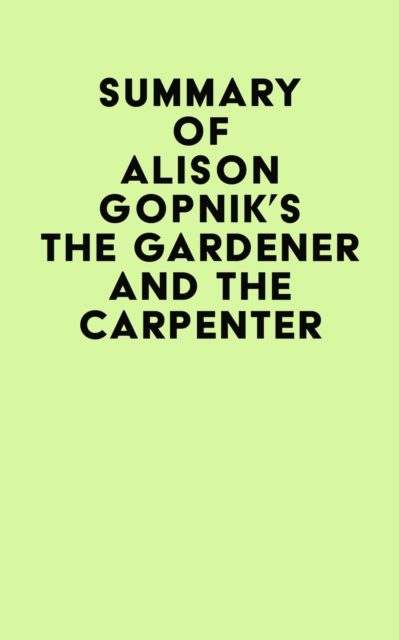 Summary of Alison Gopnik's The Gardener And The Carpenter, EPUB eBook