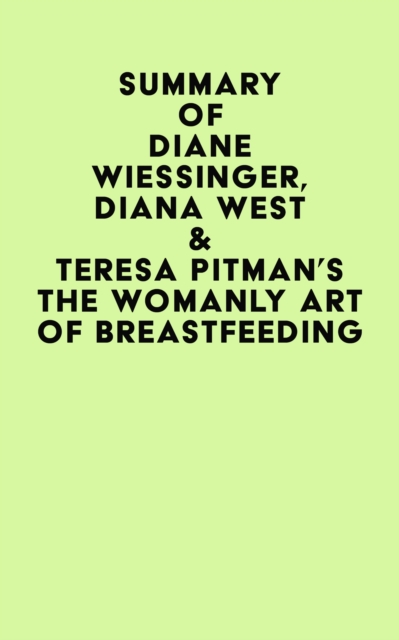Summary of Diane Wiessinger, Diana West & Teresa Pitman's The Womanly Art Of Breastfeeding, EPUB eBook