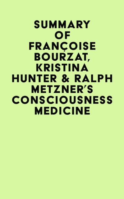 Summary of Francoise Bourzat, Kristina Hunter & Ralph Metzner's Consciousness Medicine, EPUB eBook