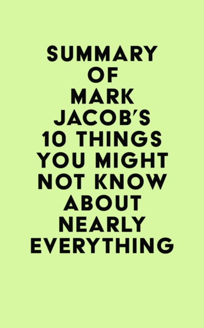 Summary of Mark Jacob's 10 Things You Might Not Know About Nearly Everything, EPUB eBook