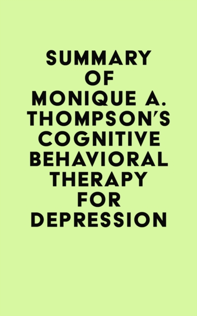 Summary of Monique A. Thompson's Cognitive Behavioral Therapy for Depression, EPUB eBook