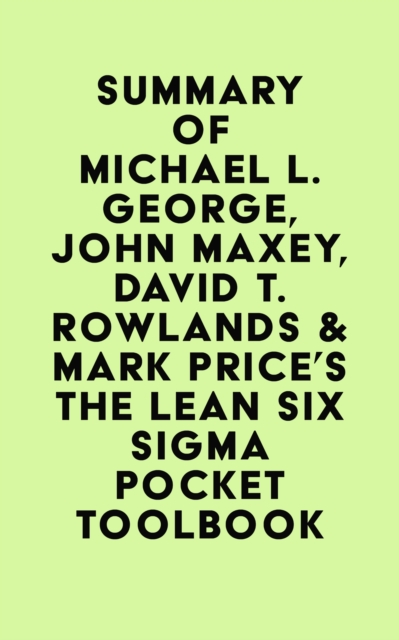 Summary of Michael L. George, John Maxey, David T. Rowlands & Mark Price's The Lean Six Sigma Pocket Toolbook, EPUB eBook