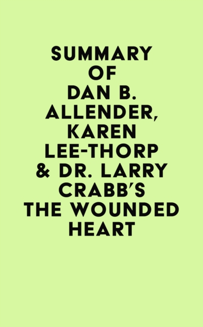 Summary of Dan B. Allender, Karen Lee-Thorp & Dr. Larry Crabb's The Wounded Heart, EPUB eBook