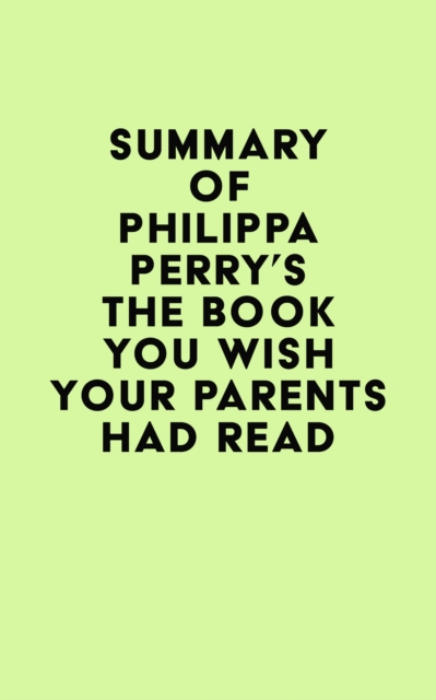 Summary of Philippa Perry's The Book You Wish Your Parents Had Read, EPUB eBook