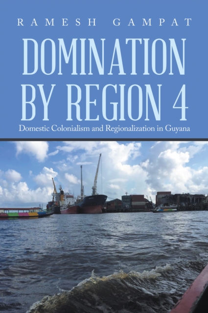 Domination by Region 4 : Domestic Colonialism and Regionalization in Guyana, EPUB eBook