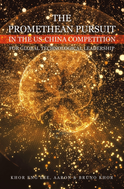 THE PROMETHEAN PURSUIT IN THE US-CHINA COMPETITION FOR GLOBAL TECHNOLOGICAL LEADERSHIP, EPUB eBook