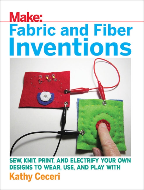 Fabric and Fiber Inventions : Sew, Knit, Print, and Electrify Your Own Designs to Wear, Use, and Play with, Paperback / softback Book