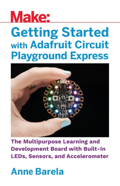 Getting Started with Adafruit Circuit Playground Express : The Multipurpose Learning and Development Board from Adafruit, Paperback / softback Book