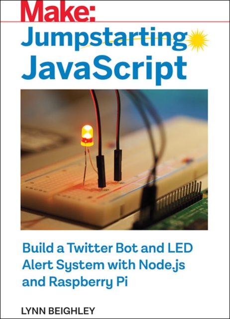 Jumpstarting JavaScript : Build a Twitter Bot and LED Alert System Using Node.js and Raspberry Pi, Paperback / softback Book