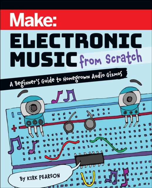 Make: Electronic Music from Scratch : A Beginner's Guide to Homegrown Audio Gizmos, Paperback / softback Book