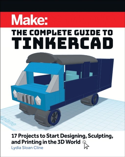 Make: The Complete Guide to Tinkercad : 17 Projects to Start Designing and Printing in the 3D World, Paperback / softback Book