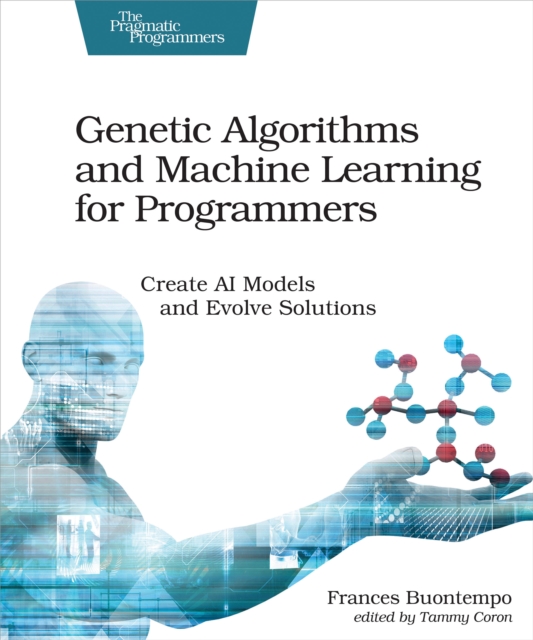 Genetic Algorithms and Machine Learning for Programmers : Create AI Models and Evolve Solutions, PDF eBook