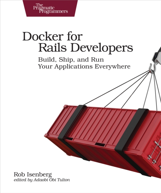 Docker for Rails Developers : Build, Ship, and Run Your Applications Everywhere, PDF eBook