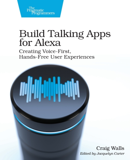 Build Talking Apps for Alexa : Creating Voice-First, Hands-Free User Experiences, Paperback / softback Book
